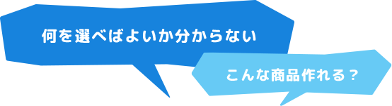 何を選べばよいか分からない。こんな商品作れる？